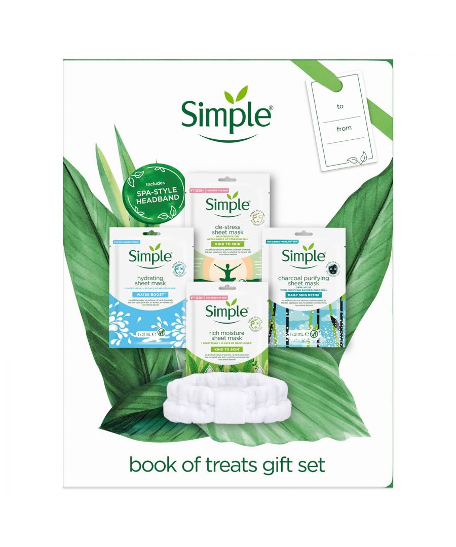 Simple Book of Treat Face Sheet Masks 4pcs Gift Set For Her with Headband\n\nThe Gift Set features The Simple Water Boost Hydrating Sheet Mask, a Simple Kind to Skin De-Stress mask, a Simple Kind to Skin Rich Moisture Sheet Mask and The Daily Skin Detox Charcoal Purifying Sheet Mask. To make this set of gifts for her even more special, we've included a spa-style headband to keep her hair out of her face and off the mask when using it, to wear whilst exercising, or for an added bit of style when out with friends. Our Book of Treats Gift Set is not just a set of gifts for her, it's the gift of me-time that everyone needs to take good care of themselves and their skin.\n\nHydrating: The Simple Water Boost Hydrating Sheet Mask tackles the five signs of skin dehydration and gives skin 16 days' worth of moisturiser in just 15 minutes.\n\nDe-Stress: Made from super soft natural fibres, contains botanical extracts, aloe and multi-vitamins, and is the ultimate relaxing facial mask.\n\nRich Moisture: Kind to Skin Rich Moisture Sheet Mask boosts skin moisture for naturally healthy-looking skin – no mess, no need to rinse.\n\nCharcoal Purifying: The Daily Skin Detox Charcoal Purifying Sheet Mask works as a face cleanser to leave skin visibly fresher after just one use. \n\nHow to Use: Remove the mask from the sachet and carefully unfold it, Place the mask evenly over your previously cleansed skin. Leave for 15 minutes and gently peel off the mask. Massage to absorb the excess product into your skin or use a cotton pad to remove it. No need to rinse! Use once or twice a week for naturally healthy-looking skin.\n\nGift Set Includes:\n1x Simple Hydrating Sheet Mask\n1x Simple De-Stress Sheet Mask\n1x Simple Rich Moisture Sheet Mask\n1x Simple Charcoal Purifying Sheet Mask\n1x Spa-Style Headband